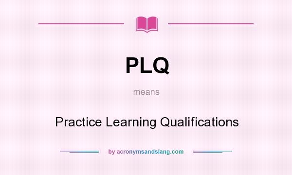What does PLQ mean? It stands for Practice Learning Qualifications