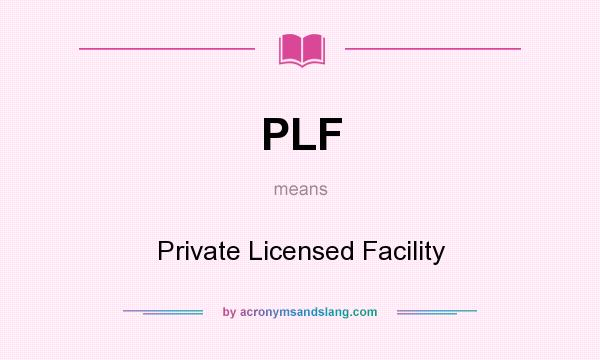 What does PLF mean? It stands for Private Licensed Facility
