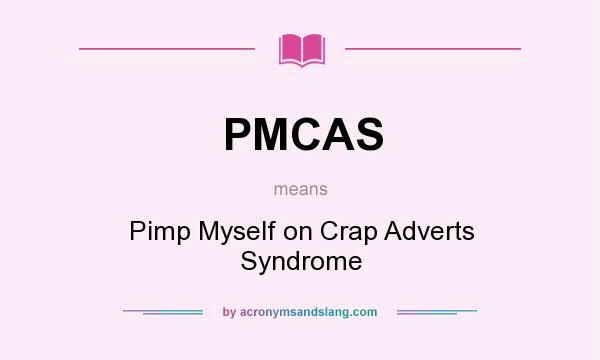 What does PMCAS mean? It stands for Pimp Myself on Crap Adverts Syndrome