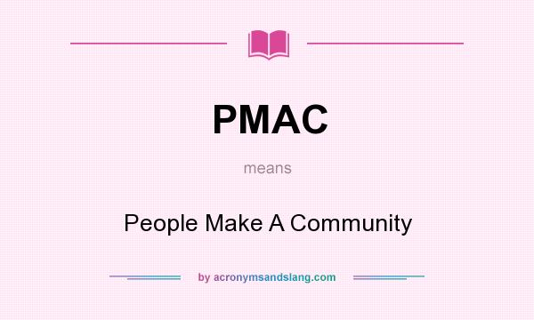 What does PMAC mean? It stands for People Make A Community