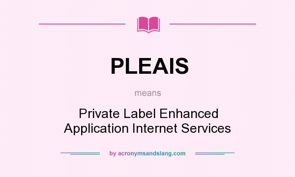 What does PLEAIS mean? It stands for Private Label Enhanced Application Internet Services