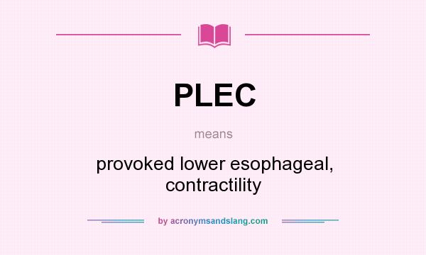 What does PLEC mean? It stands for provoked lower esophageal, contractility