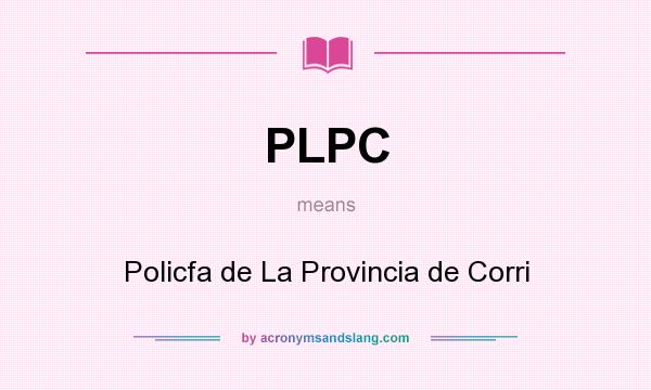 What does PLPC mean? It stands for Policfa de La Provincia de Corri
