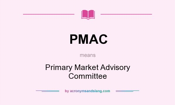What does PMAC mean? It stands for Primary Market Advisory Committee
