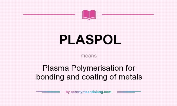 What does PLASPOL mean? It stands for Plasma Polymerisation for bonding and coating of metals