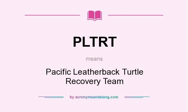 What does PLTRT mean? It stands for Pacific Leatherback Turtle Recovery Team