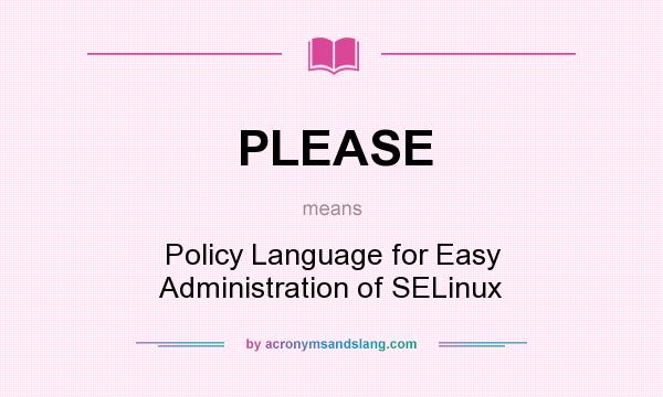 What does PLEASE mean? It stands for Policy Language for Easy Administration of SELinux