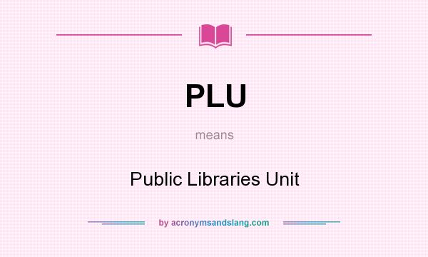 What does PLU mean? It stands for Public Libraries Unit
