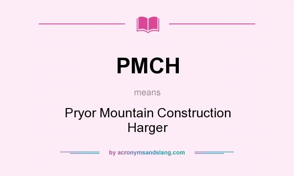What does PMCH mean? It stands for Pryor Mountain Construction Harger
