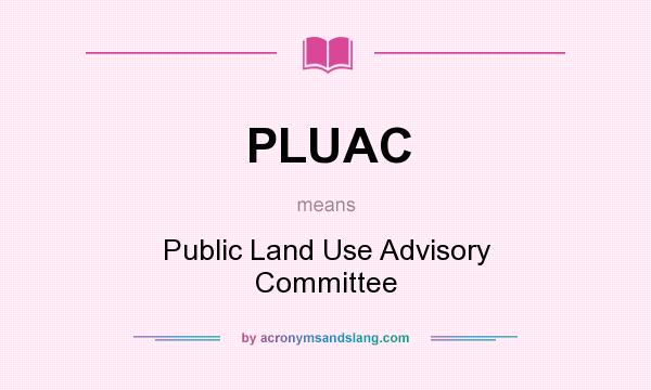 What does PLUAC mean? It stands for Public Land Use Advisory Committee