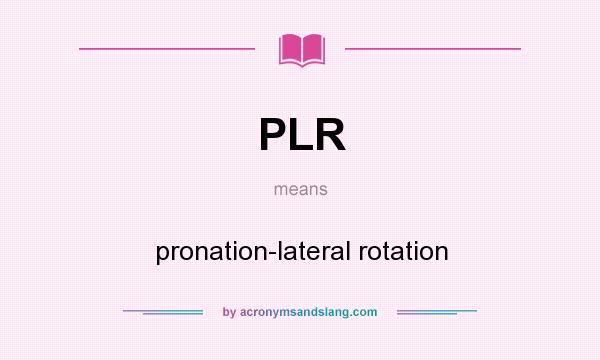 What does PLR mean? It stands for pronation-lateral rotation