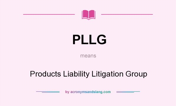 What does PLLG mean? It stands for Products Liability Litigation Group