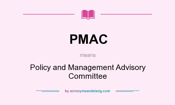 What does PMAC mean? It stands for Policy and Management Advisory Committee