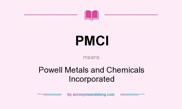 What does PMCI mean? It stands for Powell Metals and Chemicals Incorporated