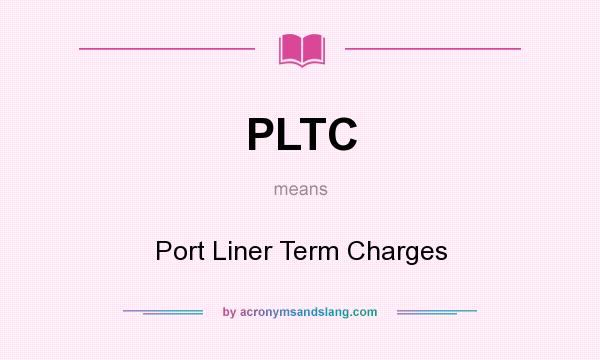 What does PLTC mean? It stands for Port Liner Term Charges