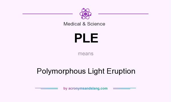 What does PLE mean? It stands for Polymorphous Light Eruption