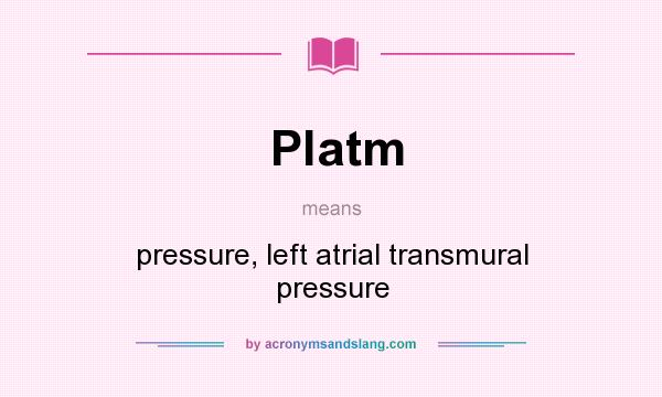 What does Platm mean? It stands for pressure, left atrial transmural pressure