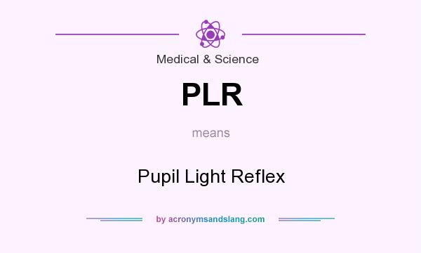 What does PLR mean? It stands for Pupil Light Reflex