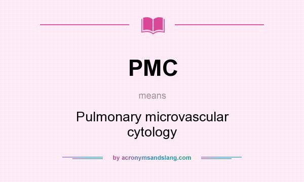 What does PMC mean? It stands for Pulmonary microvascular cytology