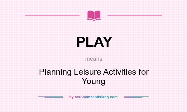What does PLAY mean? It stands for Planning Leisure Activities for Young