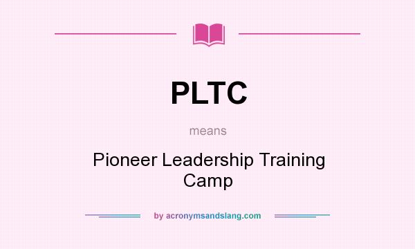 What does PLTC mean? It stands for Pioneer Leadership Training Camp