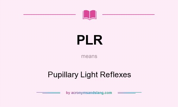What does PLR mean? It stands for Pupillary Light Reflexes