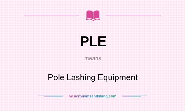 What does PLE mean? It stands for Pole Lashing Equipment