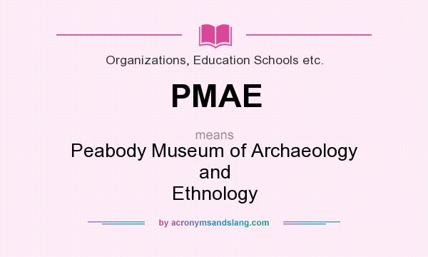 What does PMAE mean? It stands for Peabody Museum of Archaeology and Ethnology