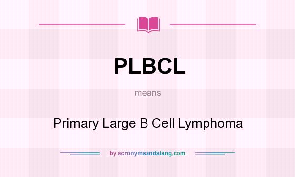 What does PLBCL mean? It stands for Primary Large B Cell Lymphoma