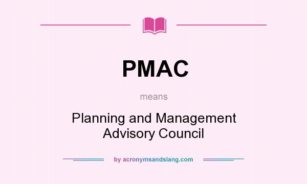 What does PMAC mean? It stands for Planning and Management Advisory Council