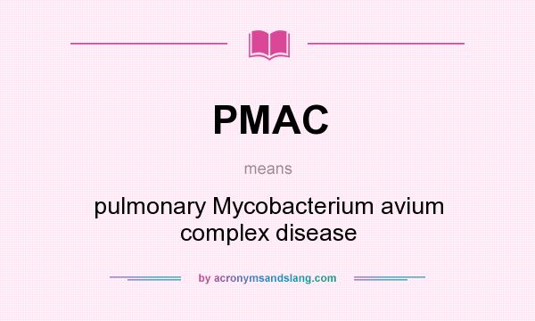 What does PMAC mean? It stands for pulmonary Mycobacterium avium complex disease