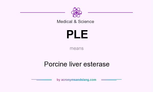 What does PLE mean? It stands for Porcine liver esterase