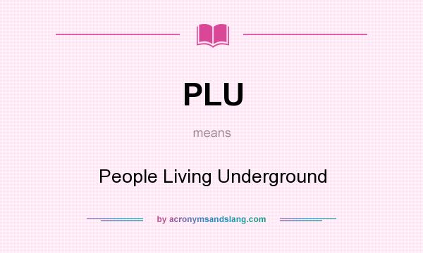 What does PLU mean? It stands for People Living Underground