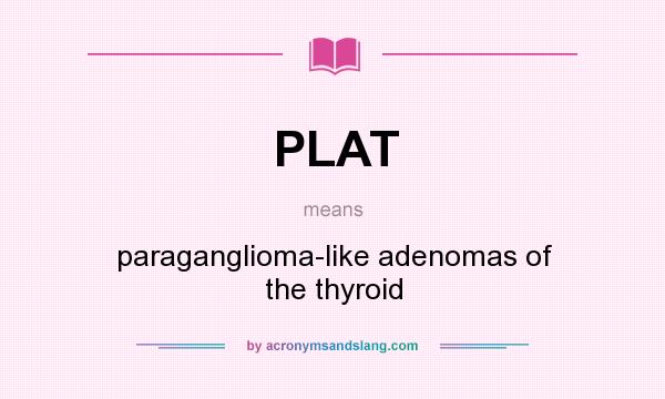 What does PLAT mean? It stands for paraganglioma-like adenomas of the thyroid