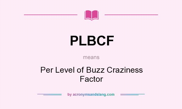 What does PLBCF mean? It stands for Per Level of Buzz Craziness Factor