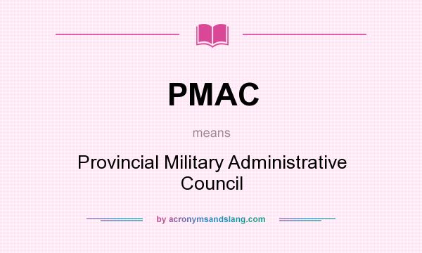 What does PMAC mean? It stands for Provincial Military Administrative Council