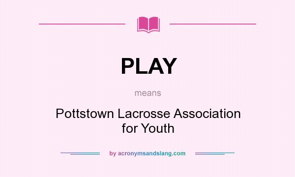 What does PLAY mean? It stands for Pottstown Lacrosse Association for Youth