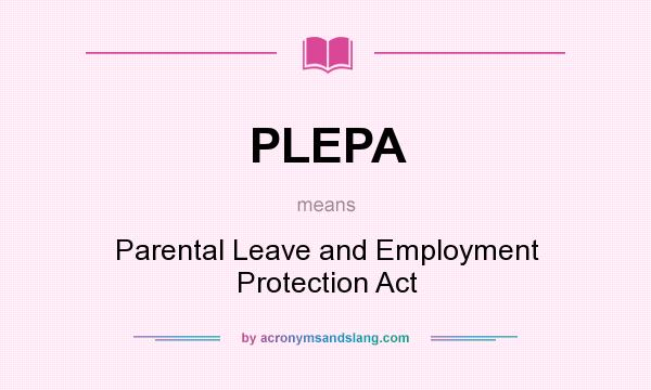 What does PLEPA mean? It stands for Parental Leave and Employment Protection Act