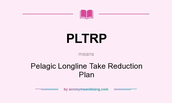 What does PLTRP mean? It stands for Pelagic Longline Take Reduction Plan