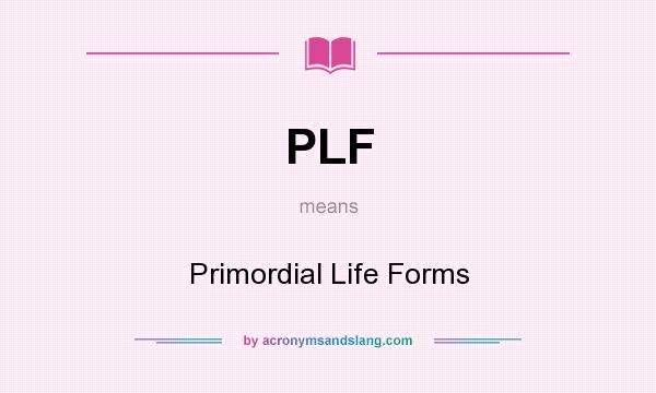 What does PLF mean? It stands for Primordial Life Forms