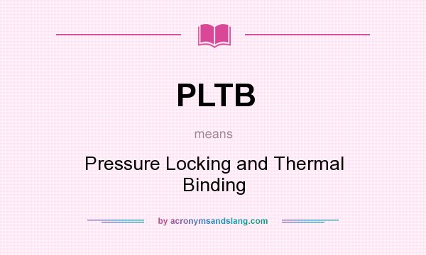 What does PLTB mean? It stands for Pressure Locking and Thermal Binding