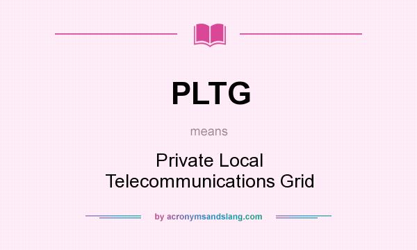 What does PLTG mean? It stands for Private Local Telecommunications Grid