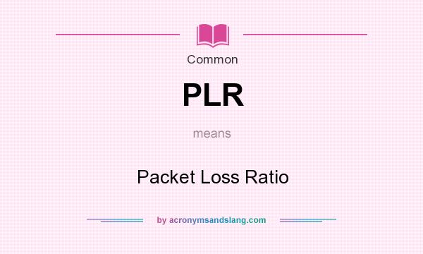 What does PLR mean? It stands for Packet Loss Ratio