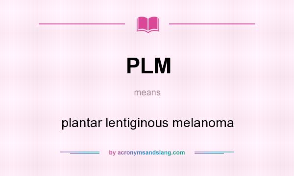 What does PLM mean? It stands for plantar lentiginous melanoma