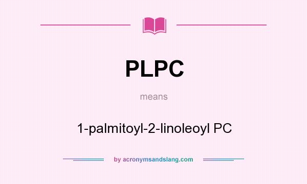 What does PLPC mean? It stands for 1-palmitoyl-2-linoleoyl PC