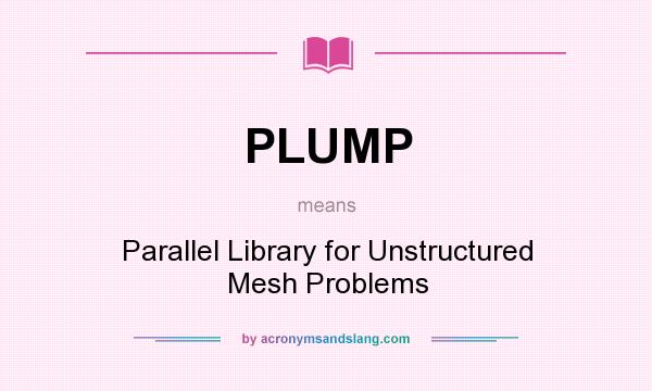 What does PLUMP mean? It stands for Parallel Library for Unstructured Mesh Problems
