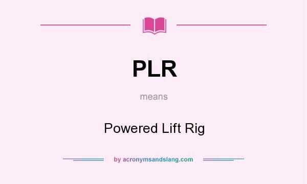 What does PLR mean? It stands for Powered Lift Rig