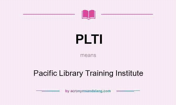 What does PLTI mean? It stands for Pacific Library Training Institute