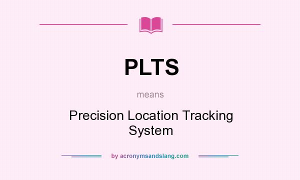 What does PLTS mean? It stands for Precision Location Tracking System