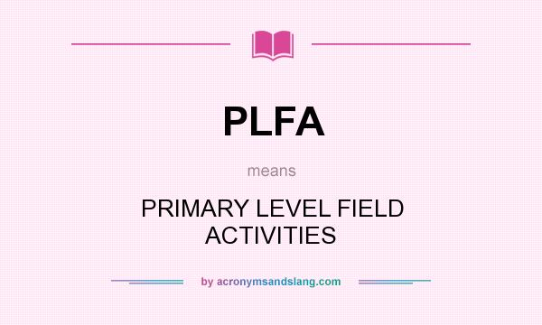 What does PLFA mean? It stands for PRIMARY LEVEL FIELD ACTIVITIES